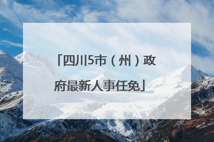 四川5市（州）政府最新人事任免