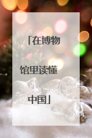 在博物馆里读懂中国