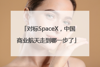 对标SpaceX，中国商业航天走到哪一步了