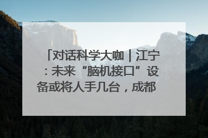 对话科学大咖｜江宁：未来“脑机接口”设备或将人手几台，成都有明确的技术优势