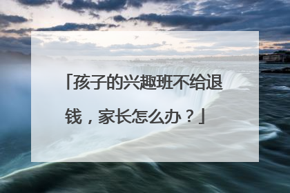 孩子的兴趣班不给退钱，家长怎么办？