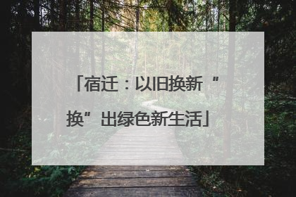 宿迁：以旧换新“换”出绿色新生活