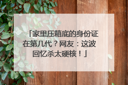 家里压箱底的身份证在第几代？网友：这波回忆杀太硬核！