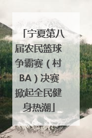 宁夏第八届农民篮球争霸赛（村BA）决赛掀起全民健身热潮