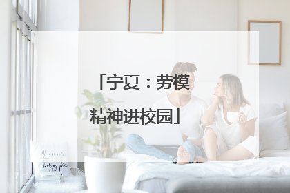 宁夏：劳模精神进校园