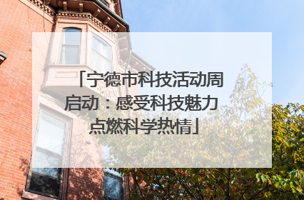 宁德市科技活动周启动：感受科技魅力 点燃科学热情
