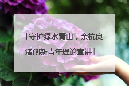 守护绿水青山，余杭良渚创新青年理论宣讲