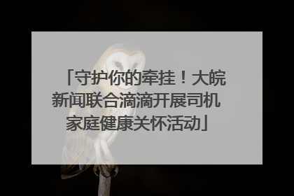 守护你的牵挂！大皖新闻联合滴滴开展司机家庭健康关怀活动