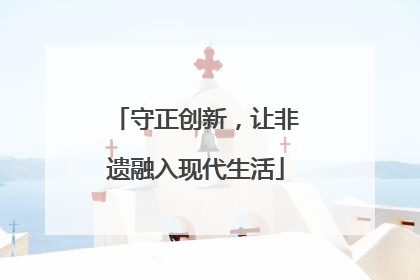 守正创新，让非遗融入现代生活