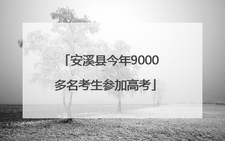 安溪县今年9000多名考生参加高考