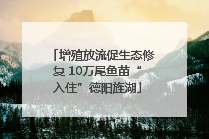 增殖放流促生态修复 10万尾鱼苗“入住”德阳旌湖