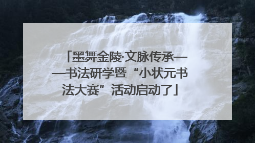 墨舞金陵·文脉传承——书法研学暨“小状元书法大赛”活动启动了