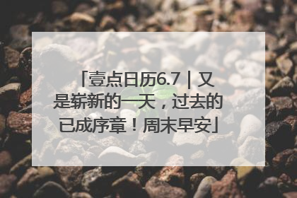 壹点日历6.7｜又是崭新的一天，过去的已成序章！周末早安