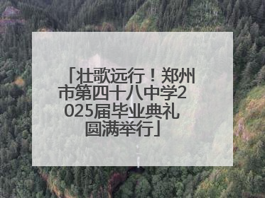 壮歌远行！郑州市第四十八中学2025届毕业典礼圆满举行