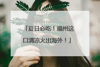 夏日必吃！福州这口清凉火出海外！