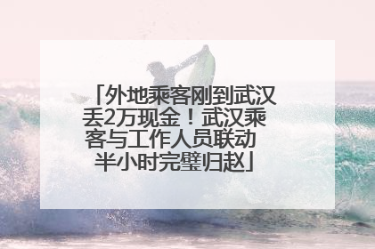 外地乘客刚到武汉丢2万现金！武汉乘客与工作人员联动 半小时完璧归赵