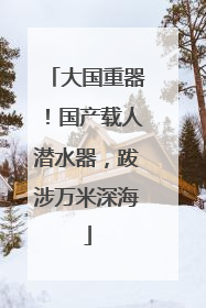 大国重器！国产载人潜水器，跋涉万米深海