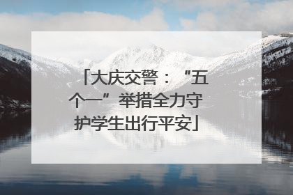 大庆交警：“五个一”举措全力守护学生出行平安