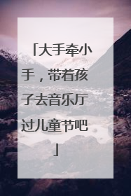大手牵小手，带着孩子去音乐厅过儿童节吧