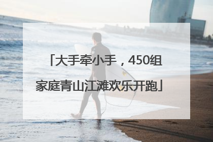 大手牵小手，450组家庭青山江滩欢乐开跑