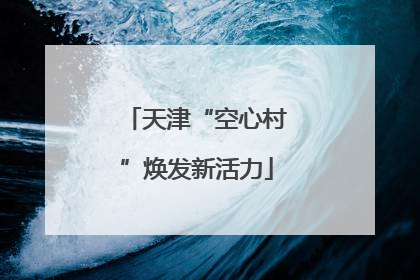天津“空心村”焕发新活力