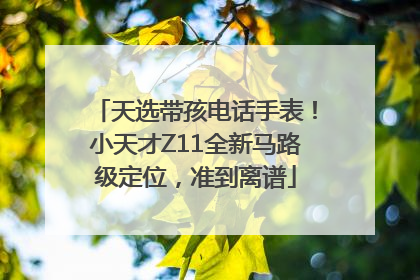 天选带孩电话手表！小天才Z11全新马路级定位，准到离谱