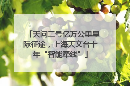 天问二号亿万公里星际征途，上海天文台十年“智能牵线”