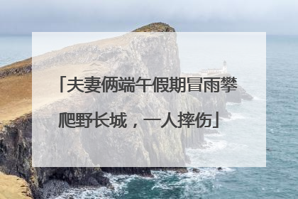 夫妻俩端午假期冒雨攀爬野长城，一人摔伤