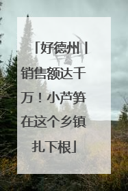 好德州丨销售额达千万！小芦笋在这个乡镇扎下根