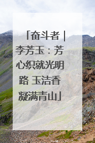 奋斗者｜李芳玉：芳心织就光明路 玉洁香凝满青山