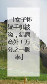 女子怀疑手机被盗，结局意外！万分之一概率