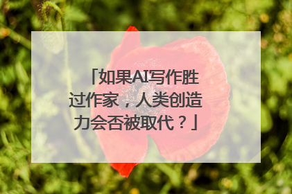 如果AI写作胜过作家，人类创造力会否被取代？