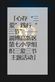 心存“三爱”践行“三节”——淄博高新区第七小学组织三爱三节主题活动