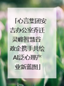 心言集团安吉办公室乔迁灵峰智慧谷 政企携手共绘AI泛心理产业新蓝图