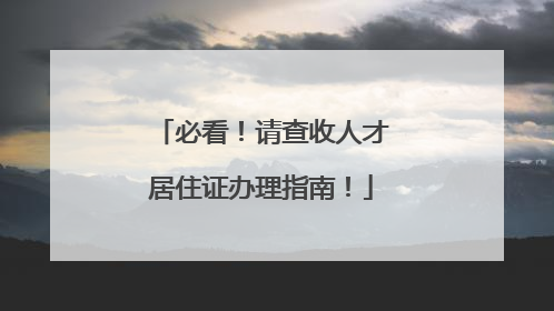 必看！请查收人才居住证办理指南！