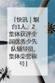 快讯｜烟台1人、2集体获评全国优秀少先队辅导员、集体荣誉称号