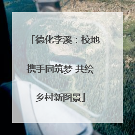 德化李溪：校地携手同筑梦 共绘乡村新图景