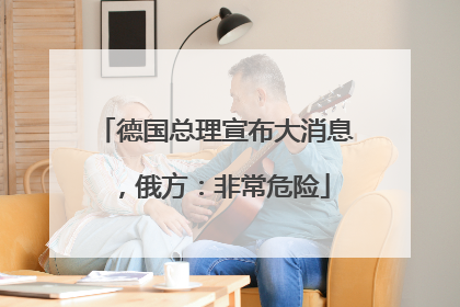 德国总理宣布大消息，俄方：非常危险