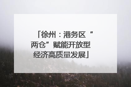 徐州：港务区“两仓”赋能开放型经济高质量发展