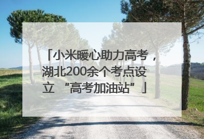小米暖心助力高考，湖北200余个考点设立 “高考加油站”