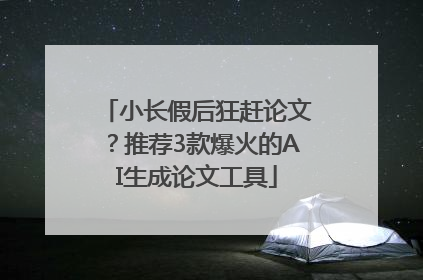 小长假后狂赶论文？推荐3款爆火的AI生成论文工具