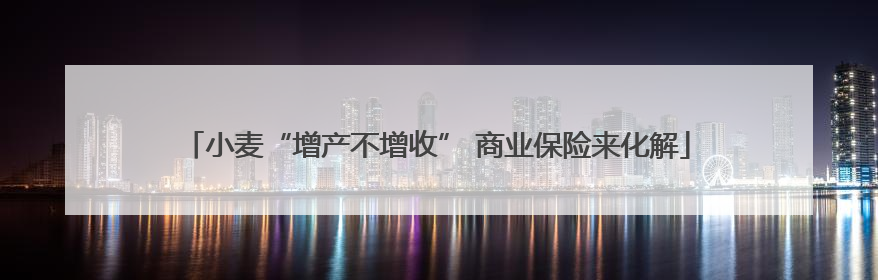 小麦“增产不增收” 商业保险来化解