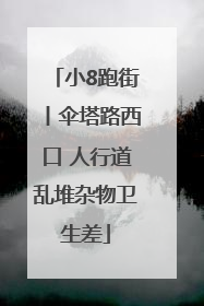 小8跑街丨伞塔路西口 人行道乱堆杂物卫生差