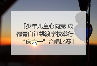 少年儿童心向党 成都青白江姚渡学校举行“庆六一”合唱比赛