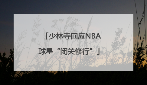 少林寺回应NBA球星“闭关修行”