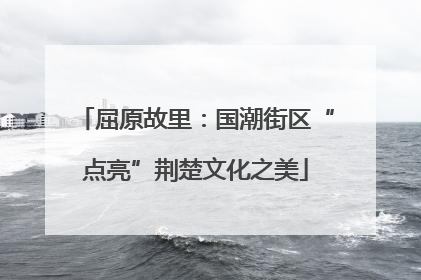 屈原故里：国潮街区“点亮”荆楚文化之美