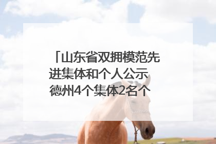 山东省双拥模范先进集体和个人公示 德州4个集体2名个人拟受表彰
