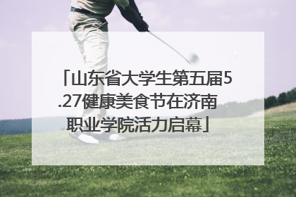 山东省大学生第五届5.27健康美食节在济南职业学院活力启幕