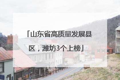 山东省高质量发展县区，潍坊3个上榜