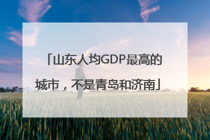 山东人均GDP最高的城市，不是青岛和济南